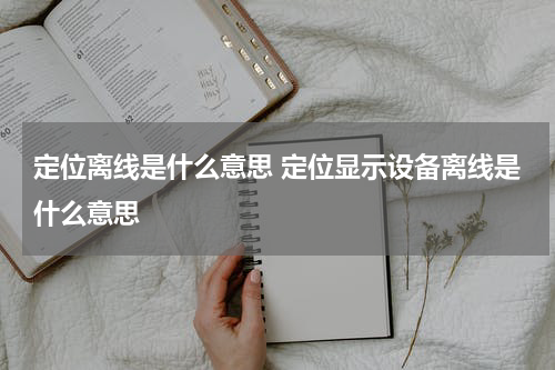 定位离线是什么意思 定位显示设备离线是什么意思