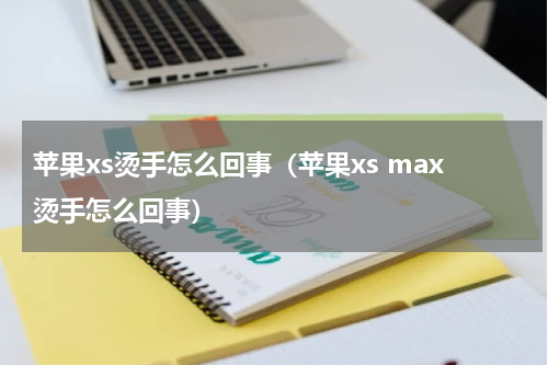 苹果xs烫手怎么回事（苹果xs max烫手怎么回事）