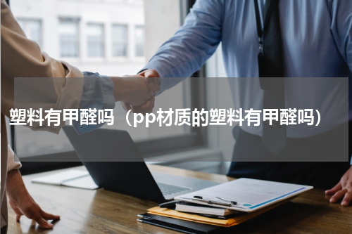塑料有甲醛吗（pp材质的塑料有甲醛吗）