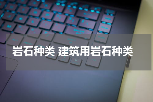 岩石种类 建筑用岩石种类