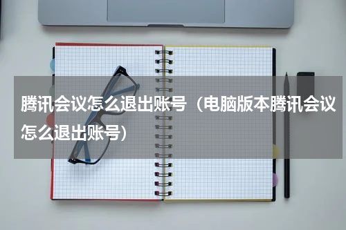 腾讯会议怎么退出账号（电脑版本腾讯会议怎么退出账号）