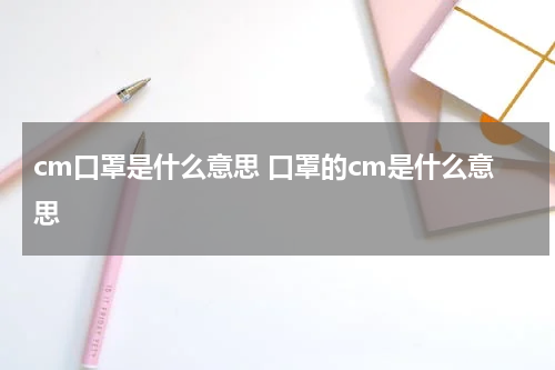 cm口罩是什么意思 口罩的cm是什么意思