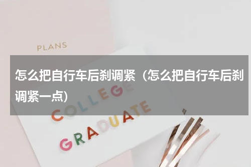 怎么把自行车后刹调紧（怎么把自行车后刹调紧一点）