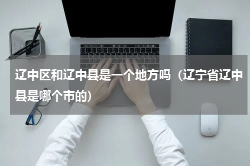 辽中区和辽中县是一个地方吗（辽宁省辽中县是哪个市的）