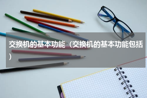 交换机的基本功能（交换机的基本功能包括）