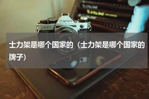 士力架是哪个国家的（士力架是哪个国家的牌子）