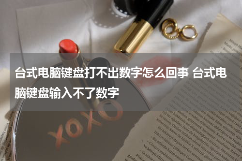 台式电脑键盘打不出数字怎么回事 台式电脑键盘输入不了数字