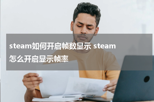 steam如何开启帧数显示 steam怎么开启显示帧率