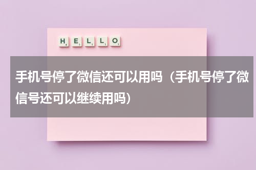 手机号停了微信还可以用吗（手机号停了微信号还可以继续用吗）