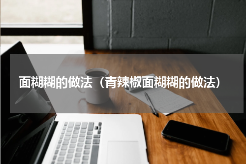 面糊糊的做法（青辣椒面糊糊的做法）