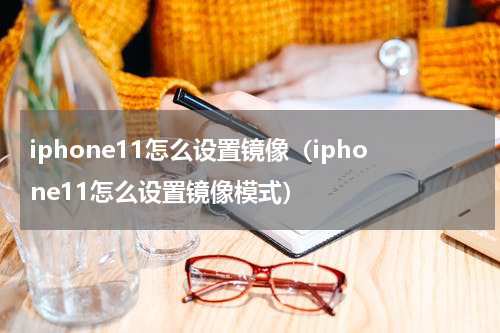 iphone11怎么设置镜像（iphone11怎么设置镜像模式）