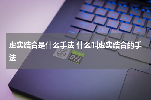 虚实结合是什么手法 什么叫虚实结合的手法