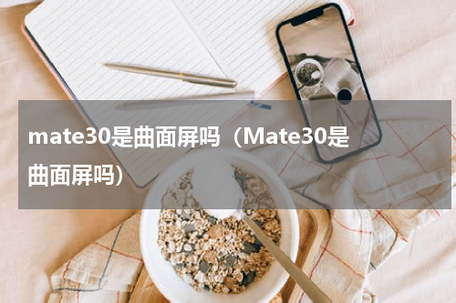 mate30是曲面屏吗（Mate30是曲面屏吗）