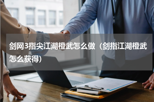 剑网3指尖江湖橙武怎么做（剑指江湖橙武怎么获得）