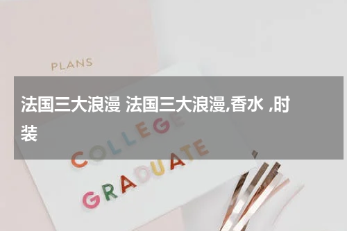法国三大浪漫 法国三大浪漫,香水 ,时装