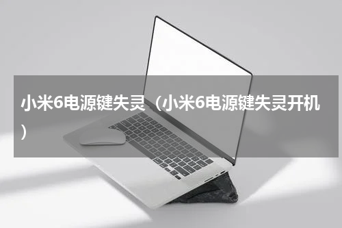 小米6电源键失灵（小米6电源键失灵开机）