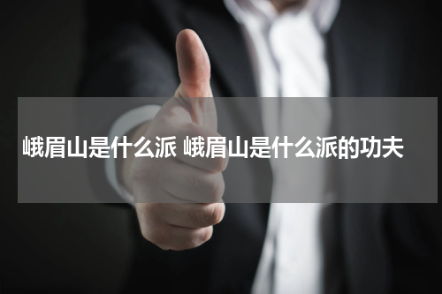 峨眉山是什么派 峨眉山是什么派的功夫