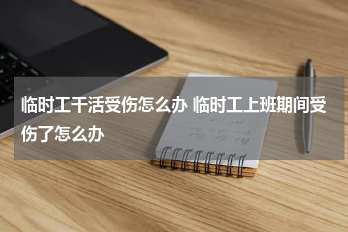 临时工干活受伤怎么办 临时工上班期间受伤了怎么办