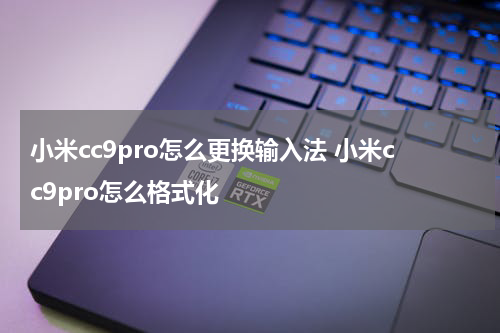 小米cc9pro怎么更换输入法 小米cc9pro怎么格式化