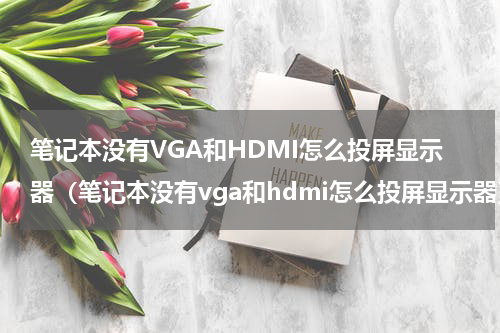 笔记本没有VGA和HDMI怎么投屏显示器（笔记本没有vga和hdmi怎么投屏显示器）