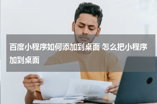 百度小程序如何添加到桌面 怎么把小程序加到桌面