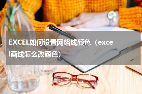 EXCEL如何设置网络线颜色（excel画线怎么改颜色）