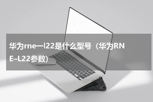 华为rne一l22是什么型号（华为RNE–L22参数）