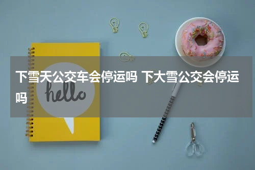 下雪天公交车会停运吗 下大雪公交会停运吗