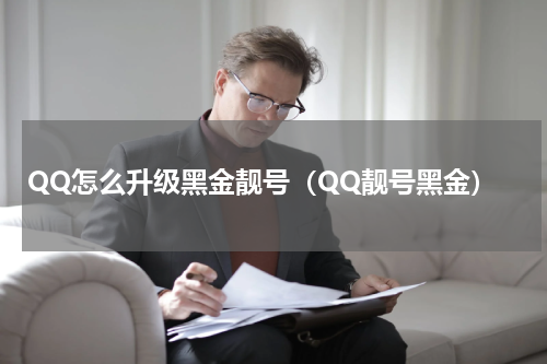 QQ怎么升级黑金靓号（QQ靓号黑金）