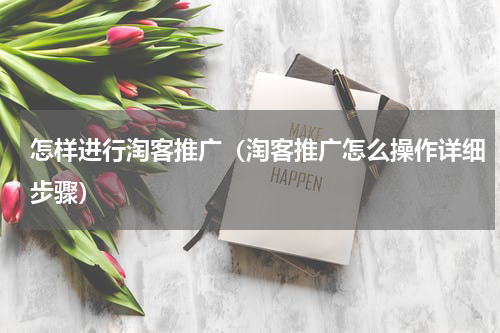 怎样进行淘客推广（淘客推广怎么操作详细步骤）