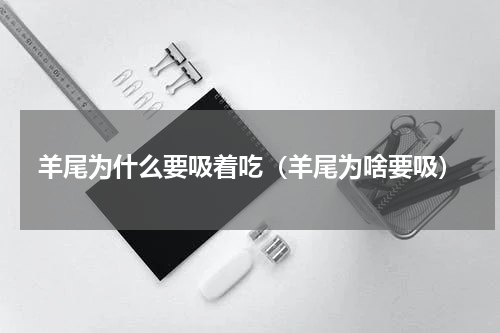 羊尾为什么要吸着吃（羊尾为啥要吸）