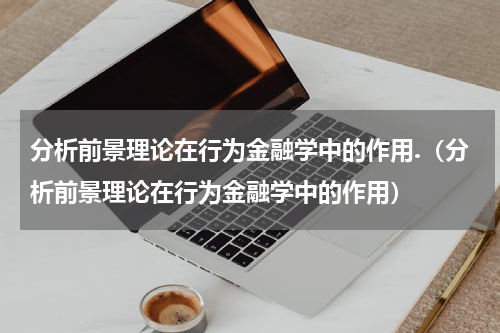 分析前景理论在行为金融学中的作用.（分析前景理论在行为金融学中的作用）