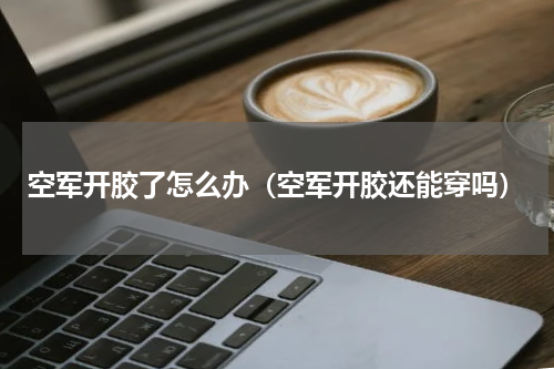 空军开胶了怎么办（空军开胶还能穿吗）
