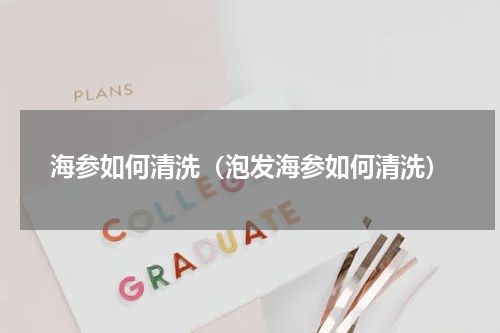 海参如何清洗（泡发海参如何清洗）