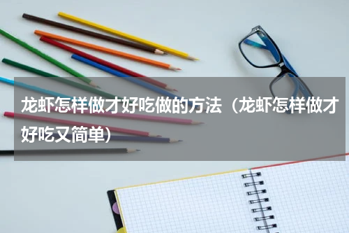 龙虾怎样做才好吃做的方法（龙虾怎样做才好吃又简单）