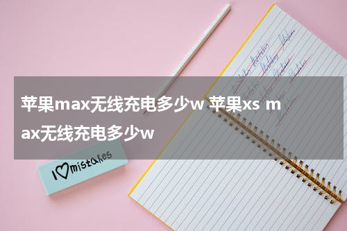 苹果max无线充电多少w 苹果xs max无线充电多少w
