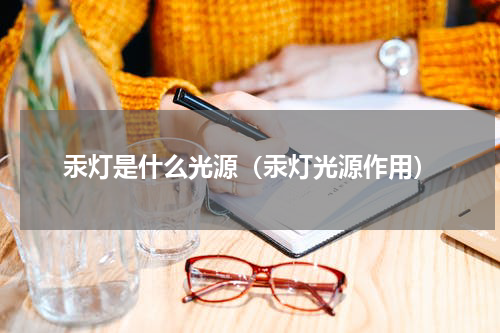 汞灯是什么光源（汞灯光源作用）