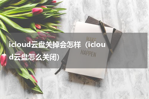 icloud云盘关掉会怎样（icloud云盘怎么关闭）