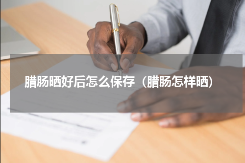 腊肠晒好后怎么保存（腊肠怎样晒）