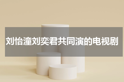 刘怡潼刘奕君共同演的电视剧