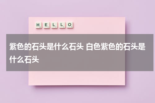 紫色的石头是什么石头 白色紫色的石头是什么石头