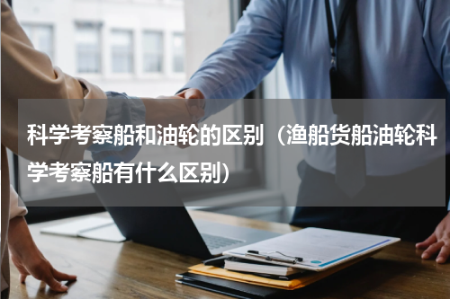 科学考察船和油轮的区别（渔船货船油轮科学考察船有什么区别）