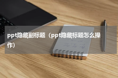 ppt隐藏副标题（ppt隐藏标题怎么操作）