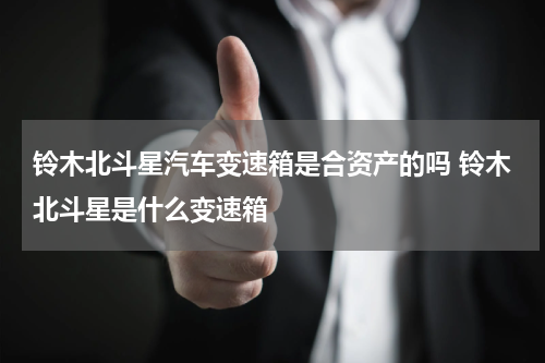 铃木北斗星汽车变速箱是合资产的吗 铃木北斗星是什么变速箱