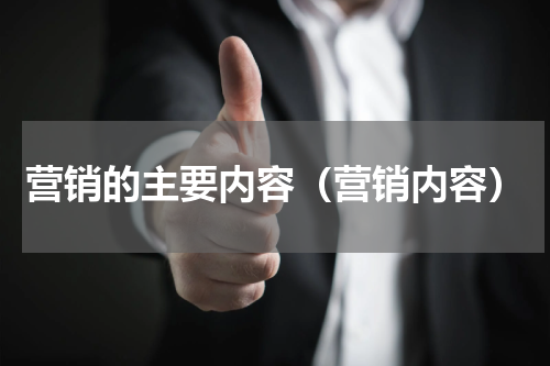营销的主要内容（营销内容）