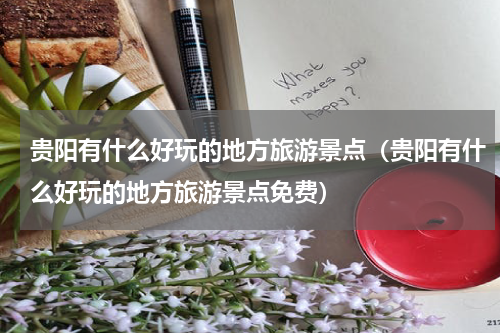 贵阳有什么好玩的地方旅游景点（贵阳有什么好玩的地方旅游景点免费）