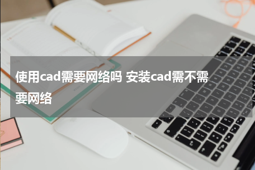 使用cad需要网络吗 安装cad需不需要网络