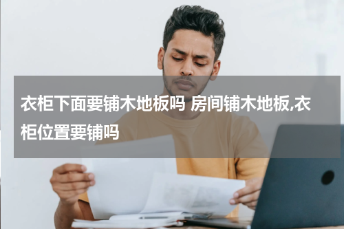 衣柜下面要铺木地板吗 房间铺木地板,衣柜位置要铺吗
