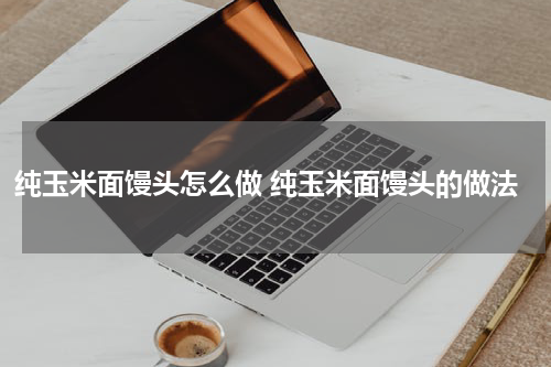 纯玉米面馒头怎么做 纯玉米面馒头的做法
