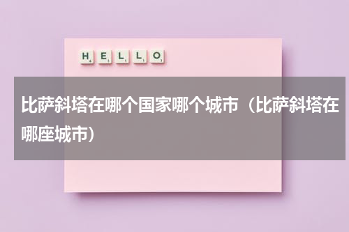 比萨斜塔在哪个国家哪个城市（比萨斜塔在哪座城市）